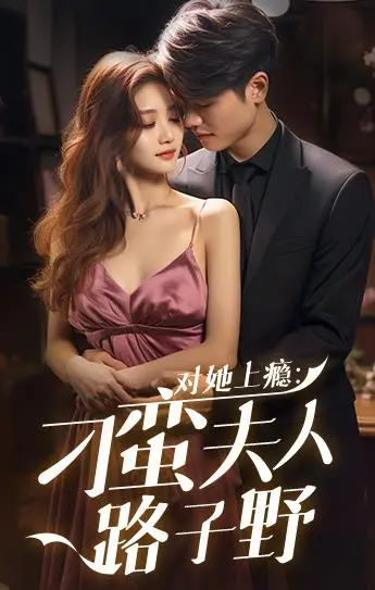 《对她上瘾：刁蛮夫人路子野》：霸道娇妻的追夫火葬场，甜爽恋爱磕到停不下来！